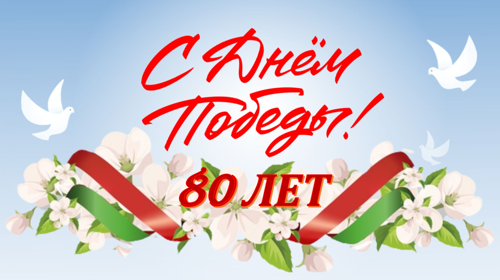 ПОЗДРАВЛЯЕМ С 80-ЛЕТИЕМ ПОБЕДЫ В ВЕЛИКОЙ ОТЕЧЕСТВЕННОЙ ВОЙНЕ 1941-1945гг.! ПОЗДРАВЛЯЕМ С 80-ЛЕТИЕМ ПОБЕДЫ В ВЕЛИКОЙ ОТЕЧЕСТВЕННОЙ ВОЙНЕ 1941-1945гг.!